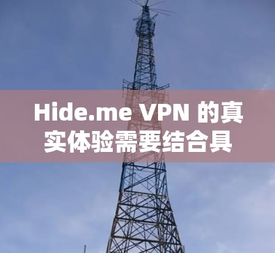 Hide.me VPN 的真实体验需要结合具体的使用场景和个人偏好来评估。以下是对其真实体验的详细分析