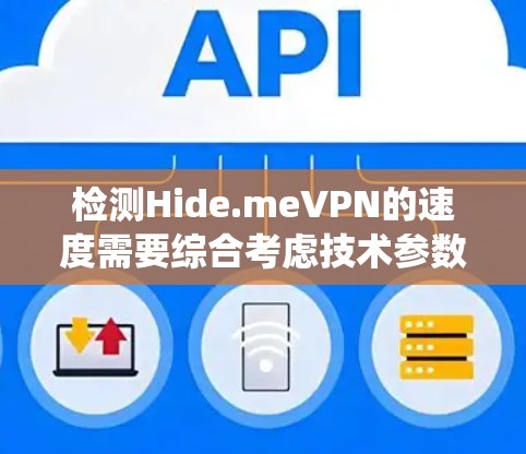 检测Hide.meVPN的速度需要综合考虑技术参数、服务器位置和数量，以及实际网络连接情况。以下是一个基于系统性的方法来评估其性能