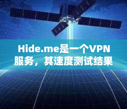 Hide.me是一个VPN服务，其速度测试结果可能受到多种因素的影响。以下是对其速度测试结果的综合分析
