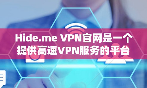 Hide.me VPN官网是一个提供高速VPN服务的平台,以下是详细的分析