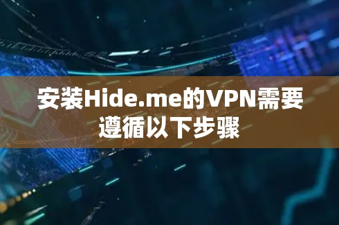 安装Hide.me的VPN需要遵循以下步骤