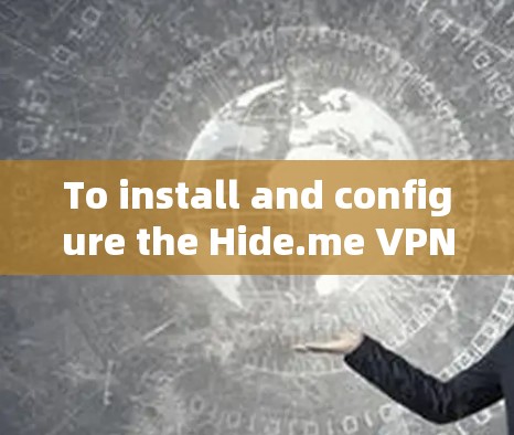 To install and configure the Hide.me VPN,follow these organized steps: