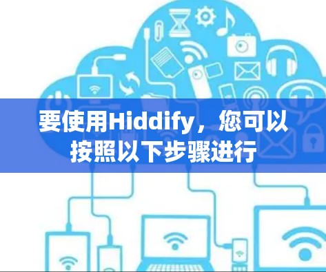 要使用Hiddify,您可以按照以下步骤进行