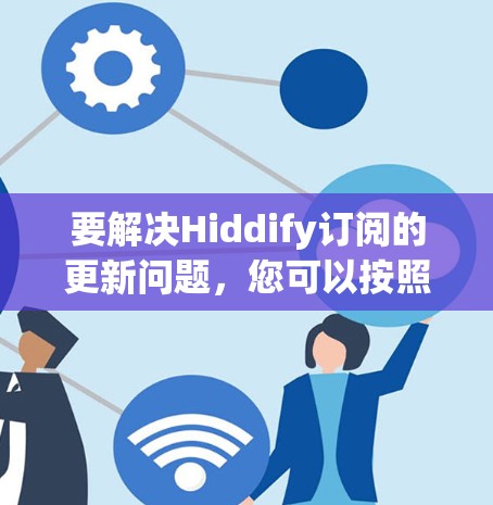要解决Hiddify订阅的更新问题,您可以按照以下步骤操作