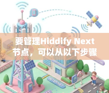 要管理Hiddify Next节点,可以从以下步骤进行